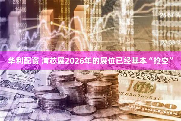 华利配资 湾芯展2026年的展位已经基本“抢空”