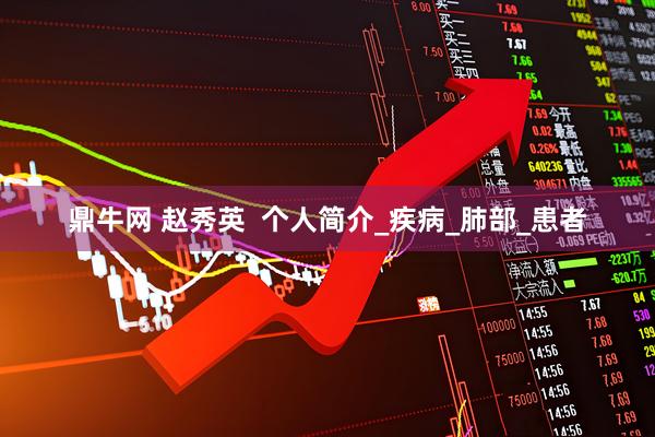 鼎牛网 赵秀英  个人简介_疾病_肺部_患者