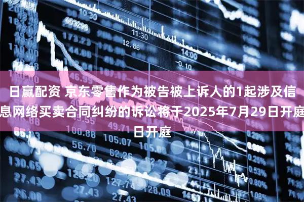 日赢配资 京东零售作为被告被上诉人的1起涉及信息网络买卖合同纠纷的诉讼将于2025年7月29日开庭